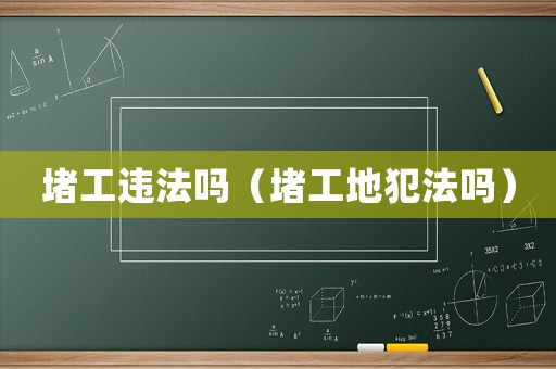堵工違法嗎（堵工地犯法嗎）