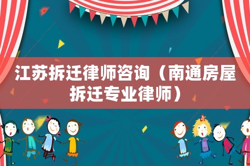 江蘇拆遷律師咨詢（南通房屋拆遷專業律師）