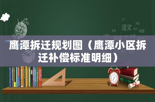 鷹潭拆遷規劃圖（鷹潭小區拆遷補償標準明細）