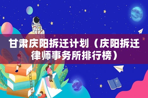 甘肅慶陽拆遷計劃（慶陽拆遷律師事務(wù)所排行榜）
