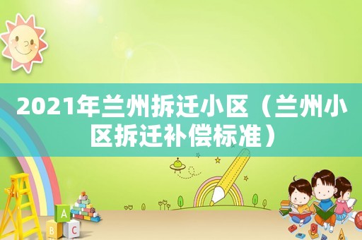 2021年蘭州拆遷小區（蘭州小區拆遷補償標準）