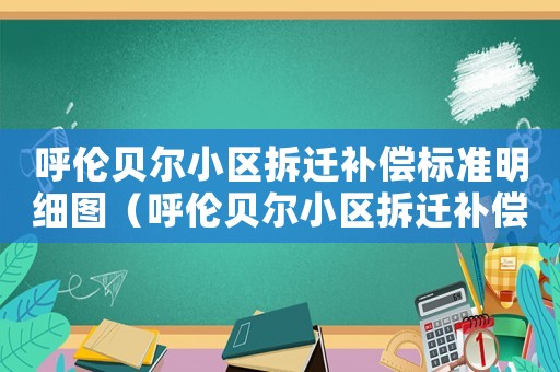 呼倫貝爾小區拆遷補償標準明細圖（呼倫貝爾小區拆遷補償標準明細）