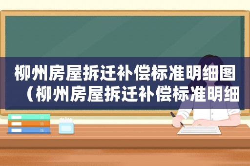 柳州房屋拆遷補償標準明細圖（柳州房屋拆遷補償標準明細）