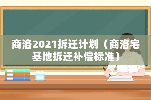 商洛2021拆遷計劃（商洛宅基地拆遷補償標準）
