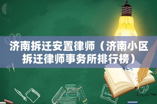 濟南拆遷安置律師（濟南小區(qū)拆遷律師事務所排行榜）