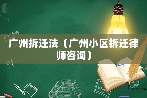 廣州拆遷法（廣州小區拆遷律師咨詢）