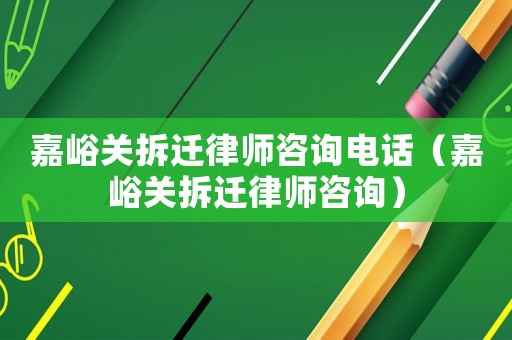 嘉峪關(guān)拆遷律師咨詢(xún)電話(huà)（嘉峪關(guān)拆遷律師咨詢(xún)）