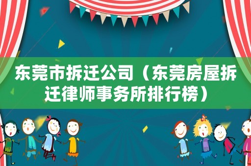 東莞市拆遷公司（東莞房屋拆遷律師事務所排行榜）