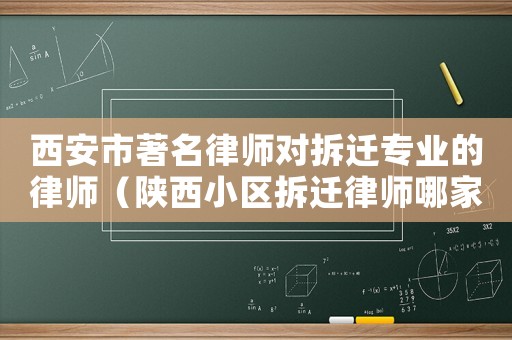 西安市著名律師對(duì)拆遷專業(yè)的律師（陜西小區(qū)拆遷律師哪家好）
