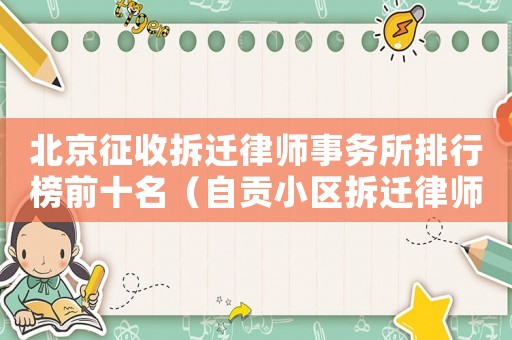 北京征收拆遷律師事務所排行榜前十名（自貢小區拆遷律師事務所排行榜）
