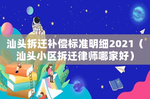 汕頭拆遷補(bǔ)償標(biāo)準(zhǔn)明細(xì)2021（汕頭小區(qū)拆遷律師哪家好）