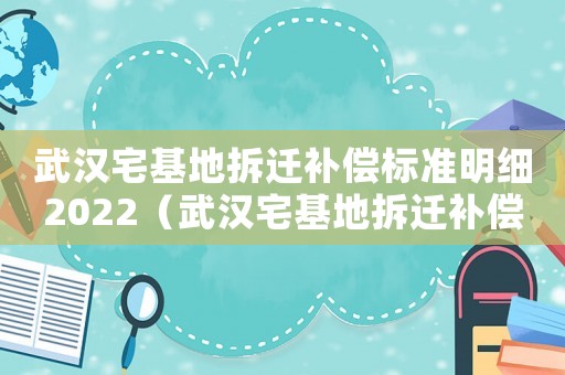 武漢宅基地拆遷補償標準明細2022（武漢宅基地拆遷補償標準明細）