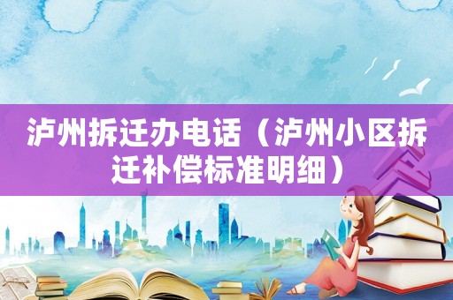 瀘州拆遷辦電話（瀘州小區(qū)拆遷補(bǔ)償標(biāo)準(zhǔn)明細(xì)）