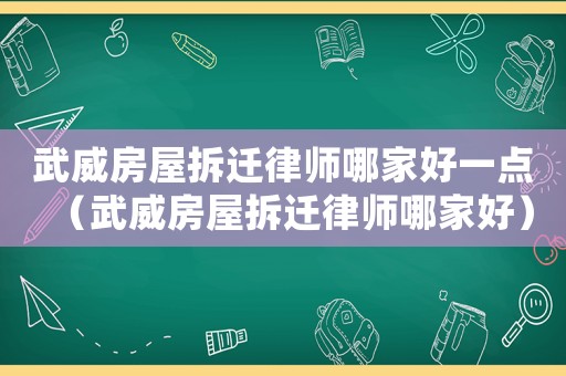 武威房屋拆遷律師哪家好一點(diǎn)（武威房屋拆遷律師哪家好）