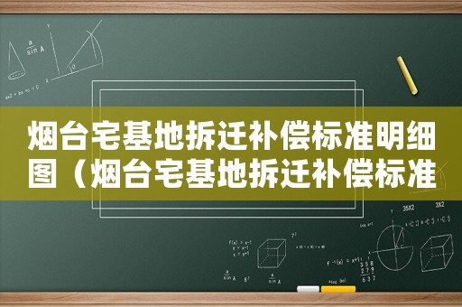 煙臺宅基地拆遷補償標準明細圖（煙臺宅基地拆遷補償標準明細）