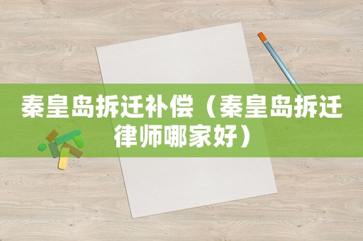 秦皇島拆遷補償（秦皇島拆遷律師哪家好）