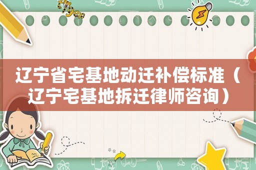 遼寧省宅基地動遷補償標準（遼寧宅基地拆遷律師咨詢）