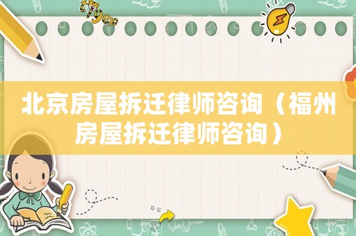 北京房屋拆遷律師咨詢（福州房屋拆遷律師咨詢）
