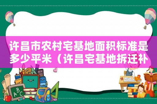 許昌市農村宅基地面積標準是多少平米（許昌宅基地拆遷補償標準明細）