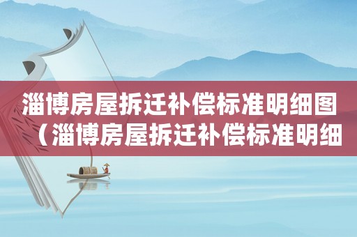 淄博房屋拆遷補償標準明細圖（淄博房屋拆遷補償標準明細）