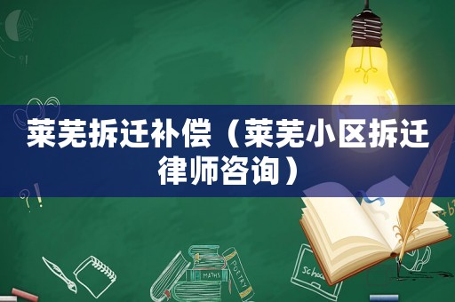萊蕪拆遷補償（萊蕪小區拆遷律師咨詢）