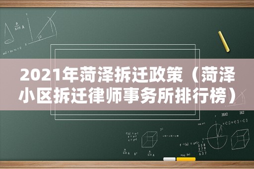 2021年菏澤拆遷政策（菏澤小區拆遷律師事務所排行榜）