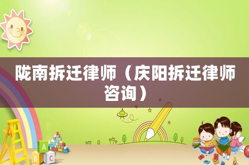隴南拆遷律師（慶陽拆遷律師咨詢）