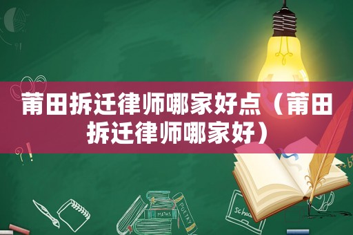 莆田拆遷律師哪家好點(diǎn)（莆田拆遷律師哪家好）