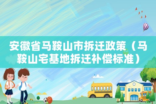 安徽省馬鞍山市拆遷政策（馬鞍山宅基地拆遷補(bǔ)償標(biāo)準(zhǔn)）