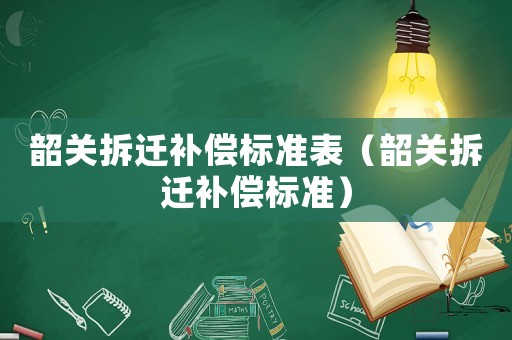 韶關拆遷補償標準表（韶關拆遷補償標準）