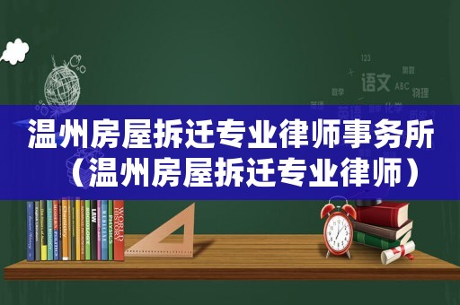 溫州房屋拆遷專業律師事務所（溫州房屋拆遷專業律師）