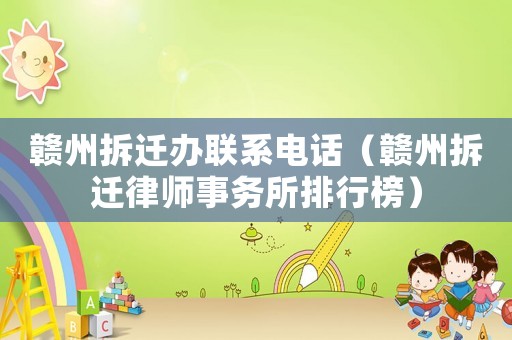 贛州拆遷辦聯系電話（贛州拆遷律師事務所排行榜）