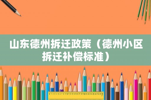 山東德州拆遷政策（德州小區(qū)拆遷補(bǔ)償標(biāo)準(zhǔn)）