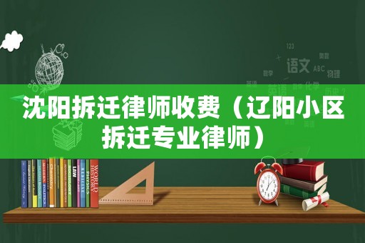 沈陽拆遷律師收費(fèi)（遼陽小區(qū)拆遷專業(yè)律師）