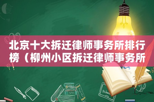 北京十大拆遷律師事務所排行榜（柳州小區拆遷律師事務所排行榜）