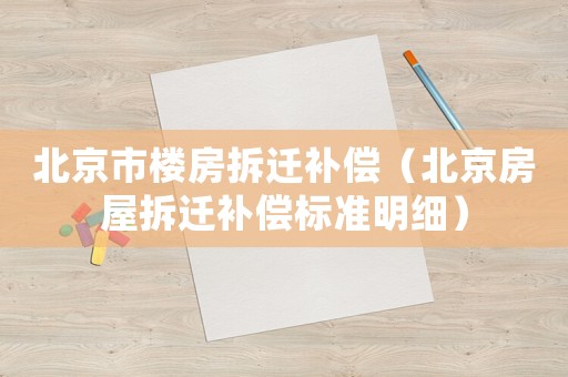 北京市樓房拆遷補償（北京房屋拆遷補償標準明細）