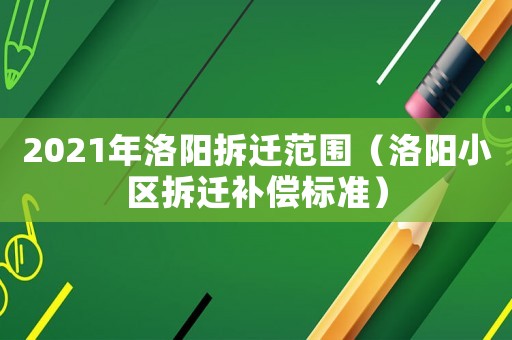 2021年洛陽(yáng)拆遷范圍（洛陽(yáng)小區(qū)拆遷補(bǔ)償標(biāo)準(zhǔn)）