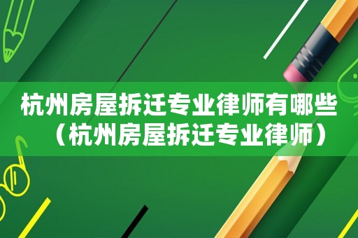 杭州房屋拆遷專業(yè)律師有哪些（杭州房屋拆遷專業(yè)律師）
