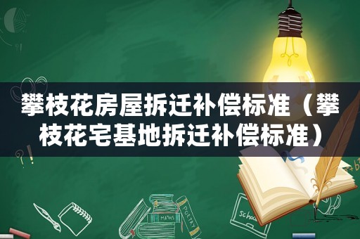 攀枝花房屋拆遷補償標準（攀枝花宅基地拆遷補償標準）
