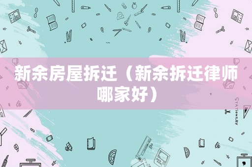 新余房屋拆遷（新余拆遷律師哪家好）