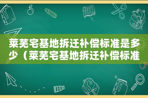 萊蕪宅基地拆遷補償標準是多少（萊蕪宅基地拆遷補償標準）
