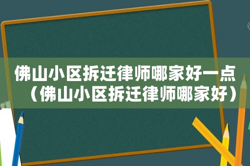 佛山小區拆遷律師哪家好一點（佛山小區拆遷律師哪家好）