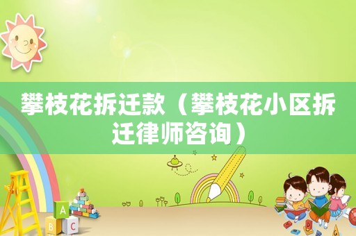 攀枝花拆遷款（攀枝花小區(qū)拆遷律師咨詢）