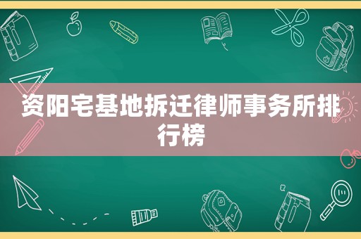 資陽宅基地拆遷律師事務(wù)所排行榜