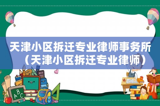 天津小區拆遷專業律師事務所（天津小區拆遷專業律師）