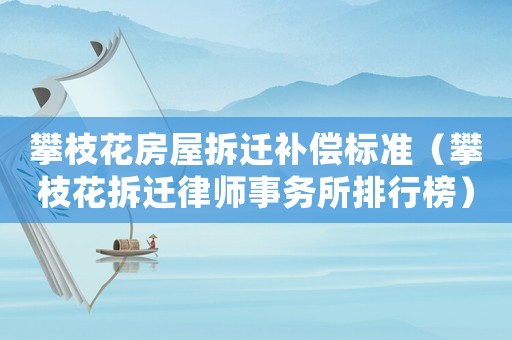 攀枝花房屋拆遷補償標準（攀枝花拆遷律師事務所排行榜）