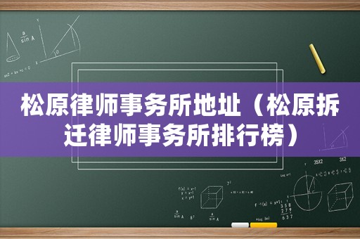 松原律師事務(wù)所地址（松原拆遷律師事務(wù)所排行榜）