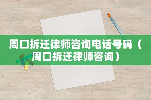 周口拆遷律師咨詢電話號碼（周口拆遷律師咨詢）