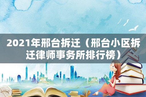 2021年邢臺拆遷（邢臺小區(qū)拆遷律師事務所排行榜）