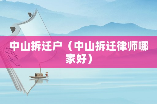 中山拆遷戶（中山拆遷律師哪家好）